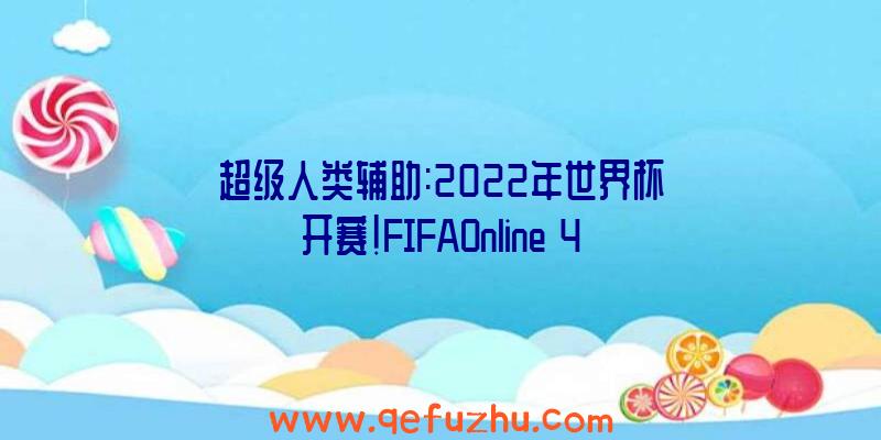 超级人类辅助:2022年世界杯开赛!FIFAOnline